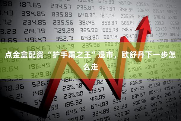 点金盒配资 “护手霜之王”退市，欧舒丹下一步怎么走