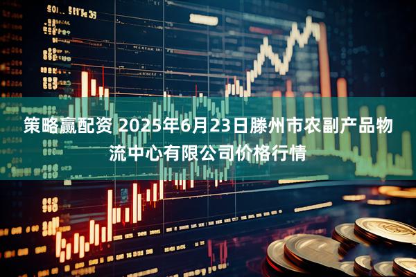 策略赢配资 2025年6月23日滕州市农副产品物流中心有限公司价格行情