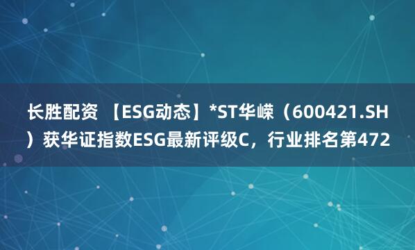 长胜配资 【ESG动态】*ST华嵘（600421.SH）获华证指数ESG最新评级C，行业排名第472