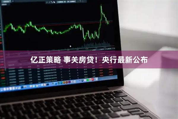 亿正策略 事关房贷！央行最新公布