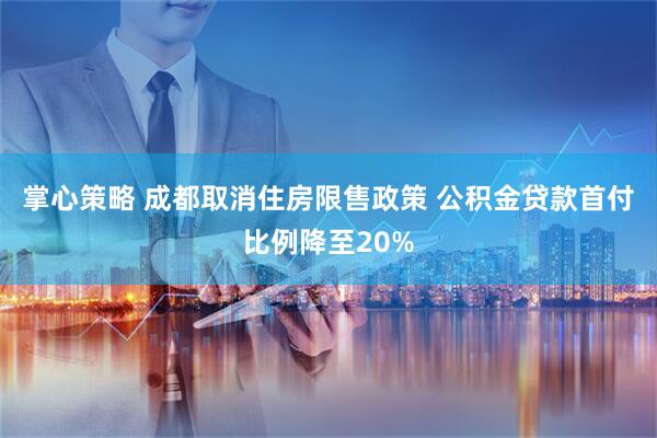 掌心策略 成都取消住房限售政策 公积金贷款首付比例降至20%