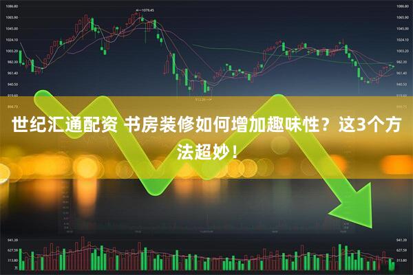 世纪汇通配资 书房装修如何增加趣味性？这3个方法超妙！