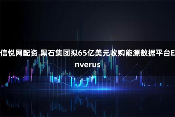 信悦网配资 黑石集团拟65亿美元收购能源数据平台Enverus