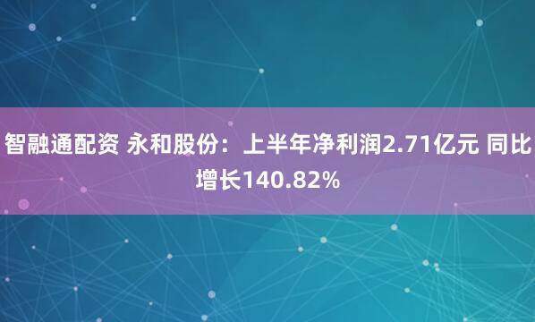 智融通配资 永和股份：上半年净利润2.71亿元 同比增长140.82%