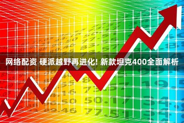 网络配资 硬派越野再进化! 新款坦克400全面解析