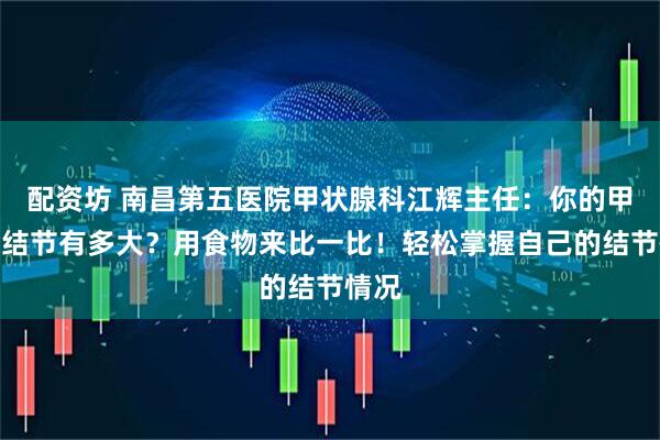 配资坊 南昌第五医院甲状腺科江辉主任：你的甲状腺结节有多大？用食物来比一比！轻松掌握自己的结节情况