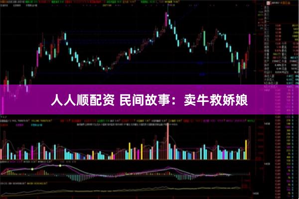 人人顺配资 民间故事：卖牛救娇娘