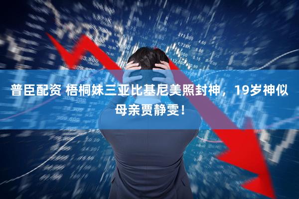 普臣配资 梧桐妹三亚比基尼美照封神，19岁神似母亲贾静雯！